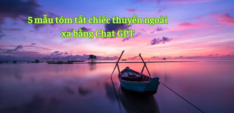 5 mẫu tóm tắt chiếc thuyền ngoài xa bằng Chat GPT